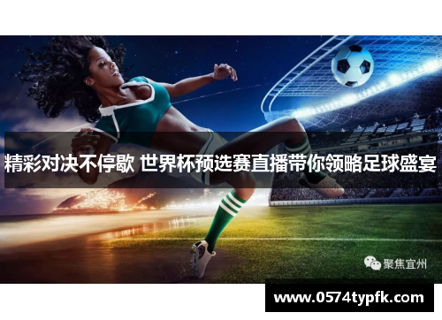精彩对决不停歇 世界杯预选赛直播带你领略足球盛宴 精彩对决不停歇 世界杯预选赛直播带你领略足球盛宴