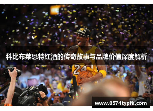 科比布莱恩特红酒的传奇故事与品牌价值深度解析 科比布莱恩特红酒的传奇故事与品牌价值深度解析