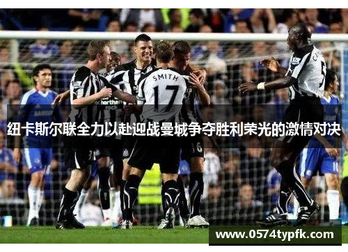纽卡斯尔联全力以赴迎战曼城争夺胜利荣光的激情对决