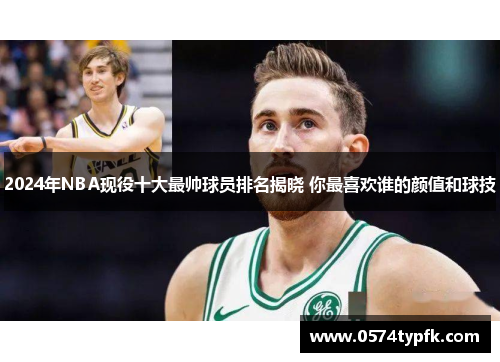 2024年NBA现役十大最帅球员排名揭晓 你最喜欢谁的颜值和球技