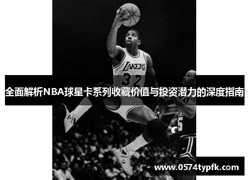 全面解析NBA球星卡系列收藏价值与投资潜力的深度指南 全面解析NBA球星卡系列收藏价值与投资潜力的深度指南