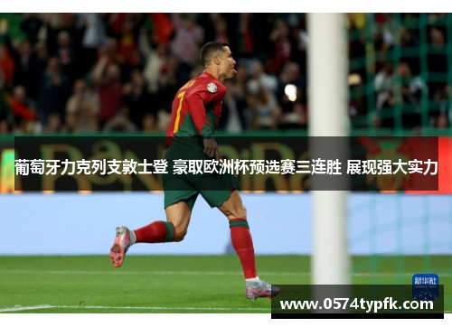 葡萄牙力克列支敦士登 豪取欧洲杯预选赛三连胜 展现强大实力