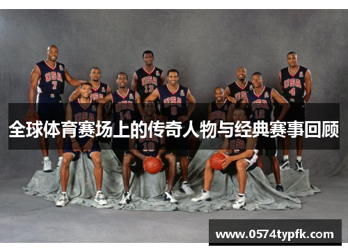 全球体育赛场上的传奇人物与经典赛事回顾