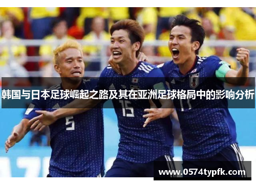韩国与日本足球崛起之路及其在亚洲足球格局中的影响分析 韩国与日本足球崛起之路及其在亚洲足球格局中的影响分析