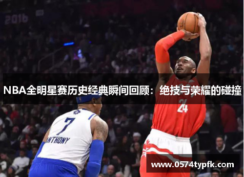 NBA全明星赛历史经典瞬间回顾:绝技与荣耀的碰撞 NBA全明星赛历史经典瞬间回顾:绝技与荣耀的碰撞