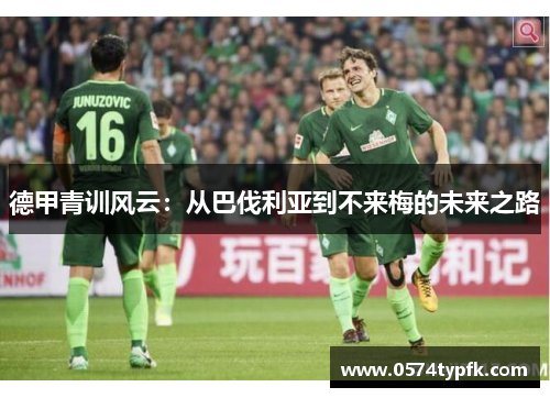 德甲青训风云：从巴伐利亚到不来梅的未来之路