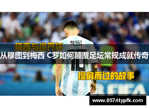 从穆图到梅西 C罗如何颠覆足坛常规成就传奇 从穆图到梅西 C罗如何颠覆足坛常规成就传奇