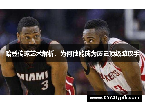 哈登传球艺术解析：为何他能成为历史顶级助攻手