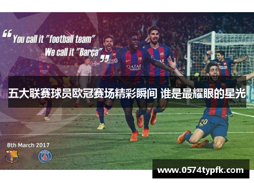 五大联赛球员欧冠赛场精彩瞬间 谁是最耀眼的星光 五大联赛球员欧冠赛场精彩瞬间 谁是最耀眼的星光