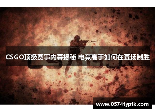 CSGO顶级赛事内幕揭秘 电竞高手如何在赛场制胜 CSGO顶级赛事内幕揭秘 电竞高手如何在赛场制胜