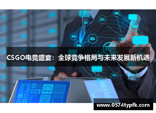 CSGO电竞盛宴:全球竞争格局与未来发展新机遇 CSGO电竞盛宴:全球竞争格局与未来发展新机遇
