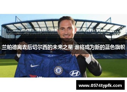兰帕德离去后切尔西的未来之星 谁将成为新的蓝色旗帜