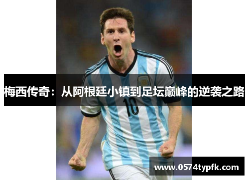梅西传奇:从阿根廷小镇到足坛巅峰的逆袭之路 梅西传奇:从阿根廷小镇到足坛巅峰的逆袭之路