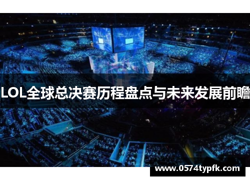 LOL全球总决赛历程盘点与未来发展前瞻