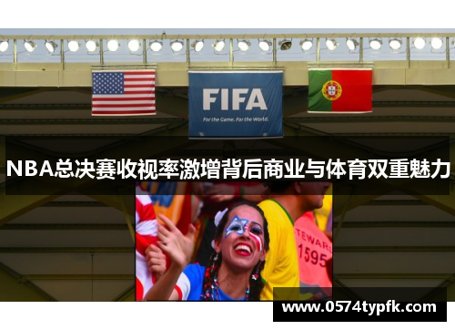 NBA总决赛收视率激增背后商业与体育双重魅力 NBA总决赛收视率激增背后商业与体育双重魅力