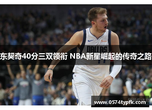 东契奇40分三双领衔 NBA新星崛起的传奇之路