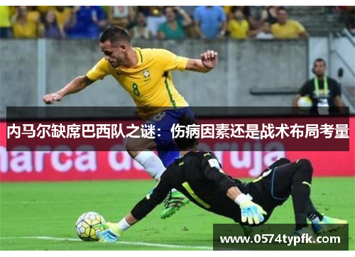 内马尔缺席巴西队之谜：伤病因素还是战术布局考量