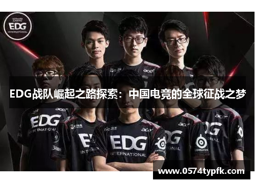 EDG战队崛起之路探索:中国电竞的全球征战之梦 EDG战队崛起之路探索:中国电竞的全球征战之梦