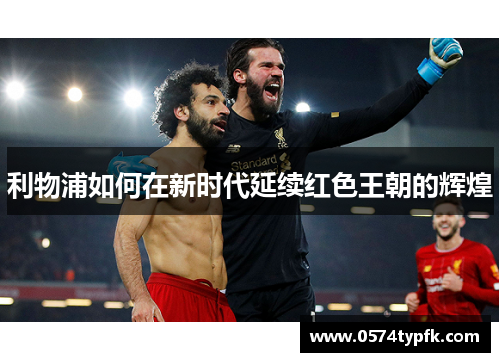 利物浦如何在新时代延续红色王朝的辉煌