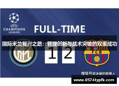 国际米兰复兴之路:管理创新与战术突破的双重成功 国际米兰复兴之路:管理创新与战术突破的双重成功