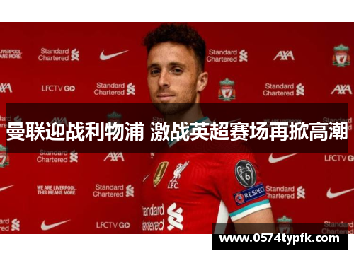 曼联迎战利物浦 激战英超赛场再掀高潮 曼联迎战利物浦 激战英超赛场再掀高潮