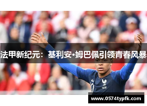 法甲新纪元:基利安·姆巴佩引领青春风暴 法甲新纪元:基利安·姆巴佩引领青春风暴
