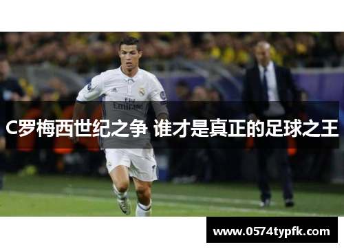 C罗梅西世纪之争 谁才是真正的足球之王