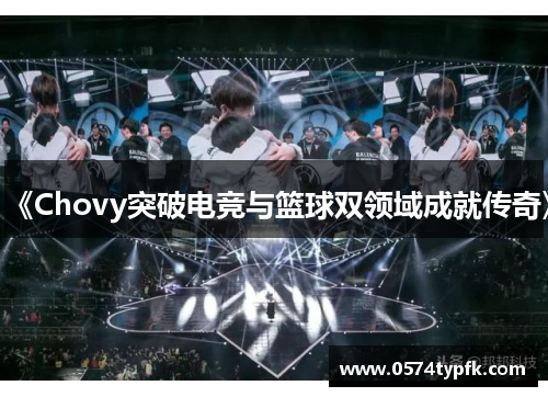 《Chovy突破电竞与篮球双领域成就传奇》 《Chovy突破电竞与篮球双领域成就传奇》
