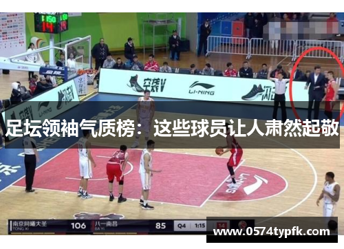 足坛领袖气质榜:这些球员让人肃然起敬 足坛领袖气质榜:这些球员让人肃然起敬