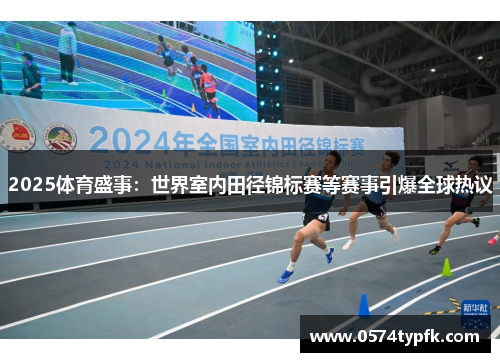 2025体育盛事:世界室内田径锦标赛等赛事引爆全球热议 2025体育盛事:世界室内田径锦标赛等赛事引爆全球热议