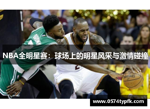 NBA全明星赛:球场上的明星风采与激情碰撞 NBA全明星赛:球场上的明星风采与激情碰撞
