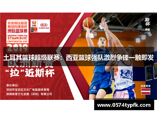 土耳其篮球超级联赛:西亚篮球强队激烈争锋一触即发 土耳其篮球超级联赛:西亚篮球强队激烈争锋一触即发