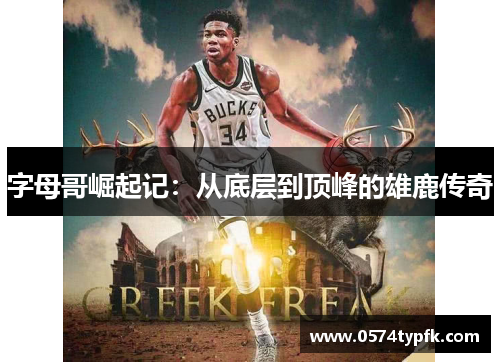 字母哥崛起记:从底层到顶峰的雄鹿传奇 字母哥崛起记:从底层到顶峰的雄鹿传奇