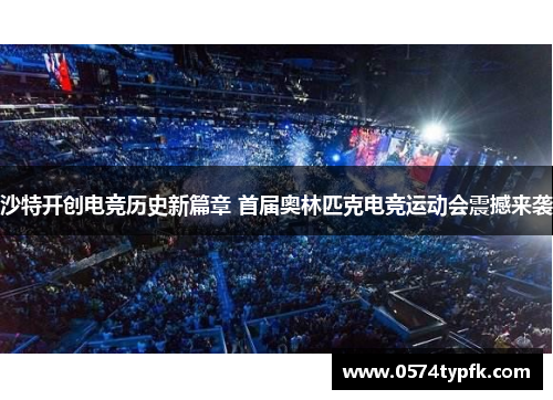 沙特开创电竞历史新篇章 首届奥林匹克电竞运动会震撼来袭