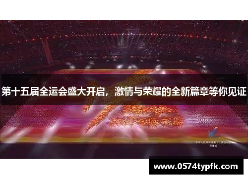第十五届全运会盛大开启,激情与荣耀的全新篇章等你见证 第十五届全运会盛大开启,激情与荣耀的全新篇章等你见证