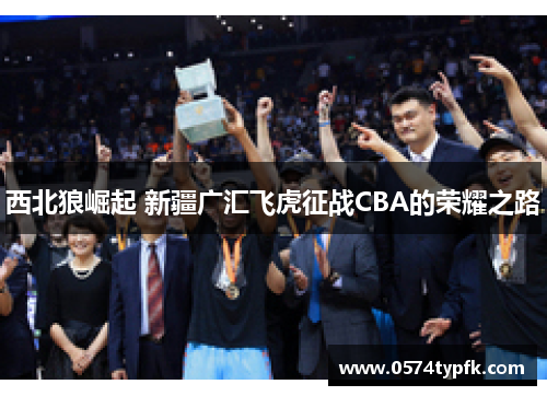 西北狼崛起 新疆广汇飞虎征战CBA的荣耀之路