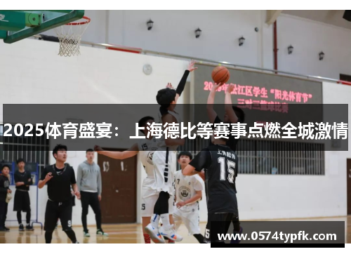 2025体育盛宴：上海德比等赛事点燃全城激情