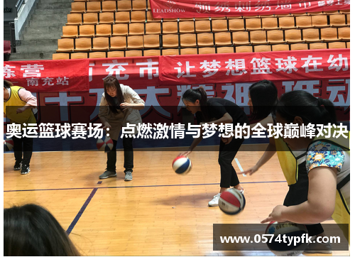 奥运篮球赛场：点燃激情与梦想的全球巅峰对决