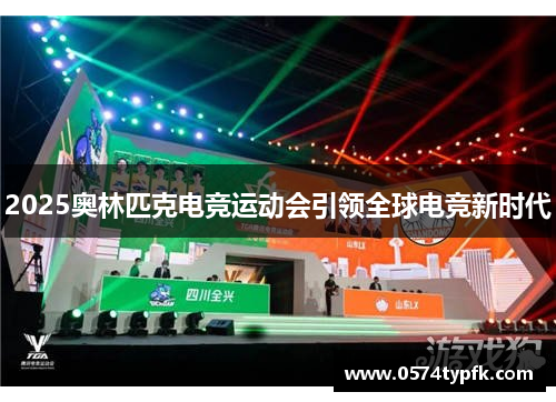 2025奥林匹克电竞运动会引领全球电竞新时代 2025奥林匹克电竞运动会引领全球电竞新时代