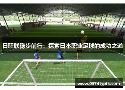 日职联稳步前行:探索日本职业足球的成功之道 日职联稳步前行:探索日本职业足球的成功之道