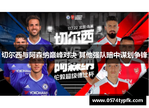 切尔西与阿森纳巅峰对决 其他强队暗中谋划争锋 切尔西与阿森纳巅峰对决 其他强队暗中谋划争锋