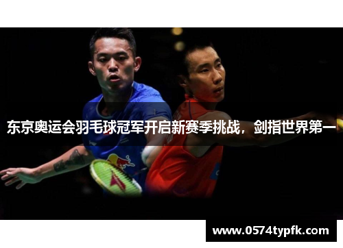 东京奥运会羽毛球冠军开启新赛季挑战，剑指世界第一