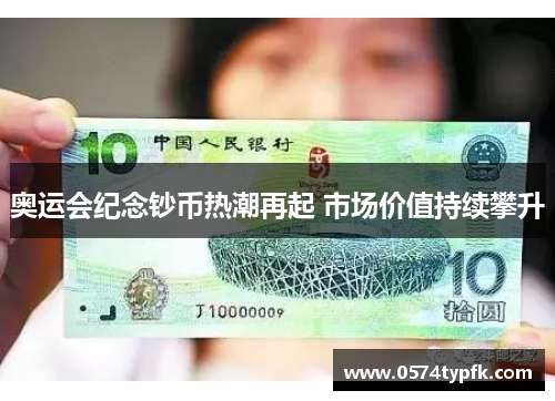 奥运会纪念钞币热潮再起 市场价值持续攀升 奥运会纪念钞币热潮再起 市场价值持续攀升