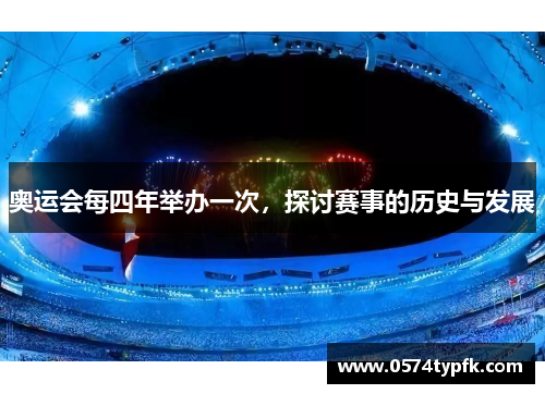 奥运会每四年举办一次，探讨赛事的历史与发展