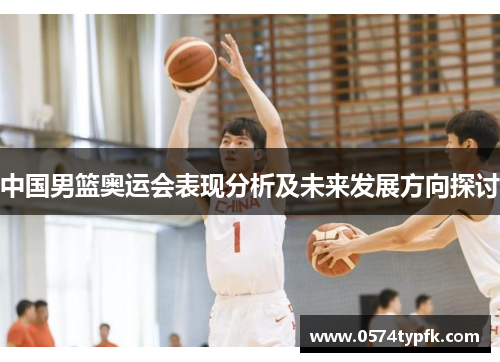 中国男篮奥运会表现分析及未来发展方向探讨 中国男篮奥运会表现分析及未来发展方向探讨