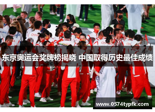 东京奥运会奖牌榜揭晓 中国取得历史最佳成绩 东京奥运会奖牌榜揭晓 中国取得历史最佳成绩