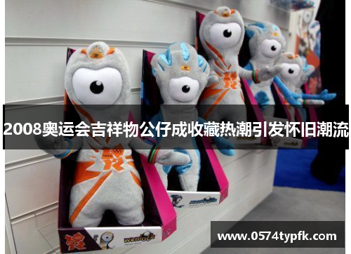 2008奥运会吉祥物公仔成收藏热潮引发怀旧潮流