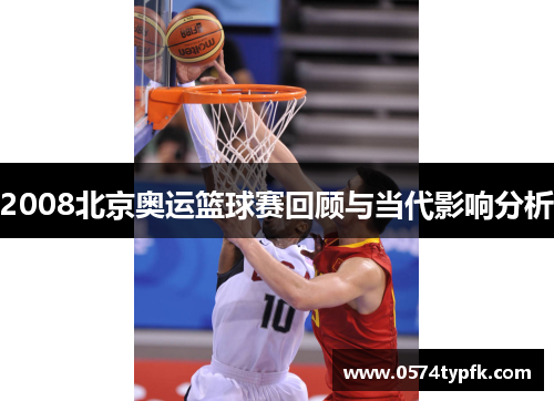 2008北京奥运篮球赛回顾与当代影响分析 2008北京奥运篮球赛回顾与当代影响分析
