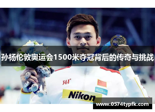 孙杨伦敦奥运会1500米夺冠背后的传奇与挑战