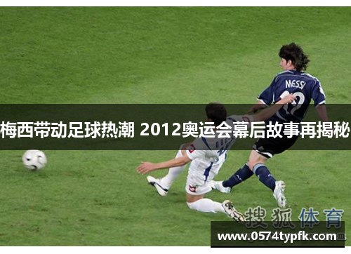 梅西带动足球热潮 2012奥运会幕后故事再揭秘